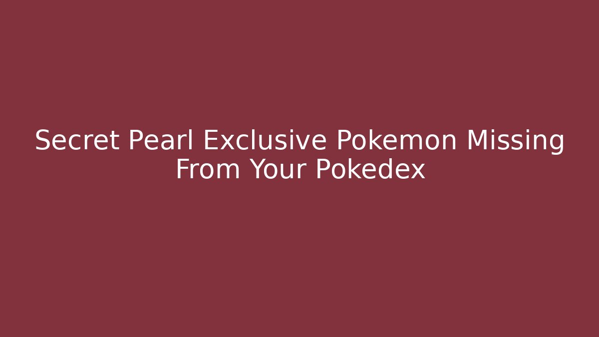 Secret Pearl Exclusive Pokémon Missing From Your Pokédex