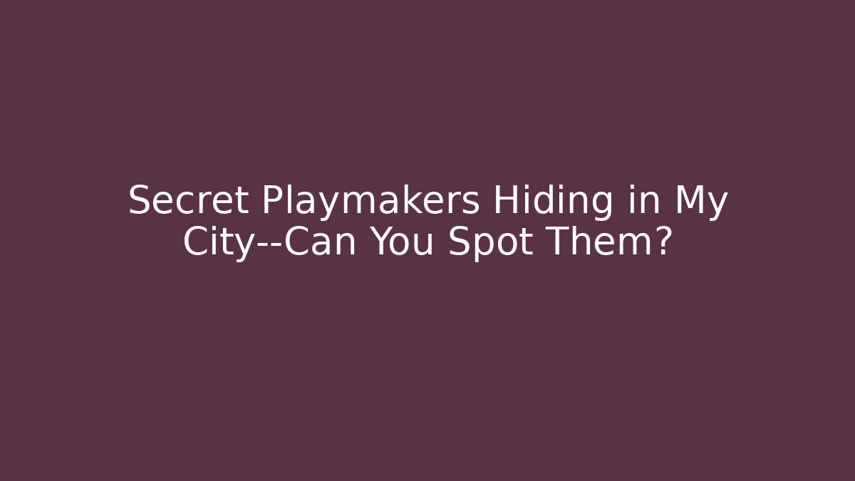 Secret Playmakers Hiding in My City—Can You Spot Them?