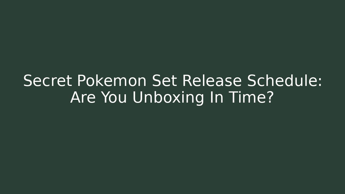 Secret Pokemon Set Release Schedule: Are You Unboxing In Time?