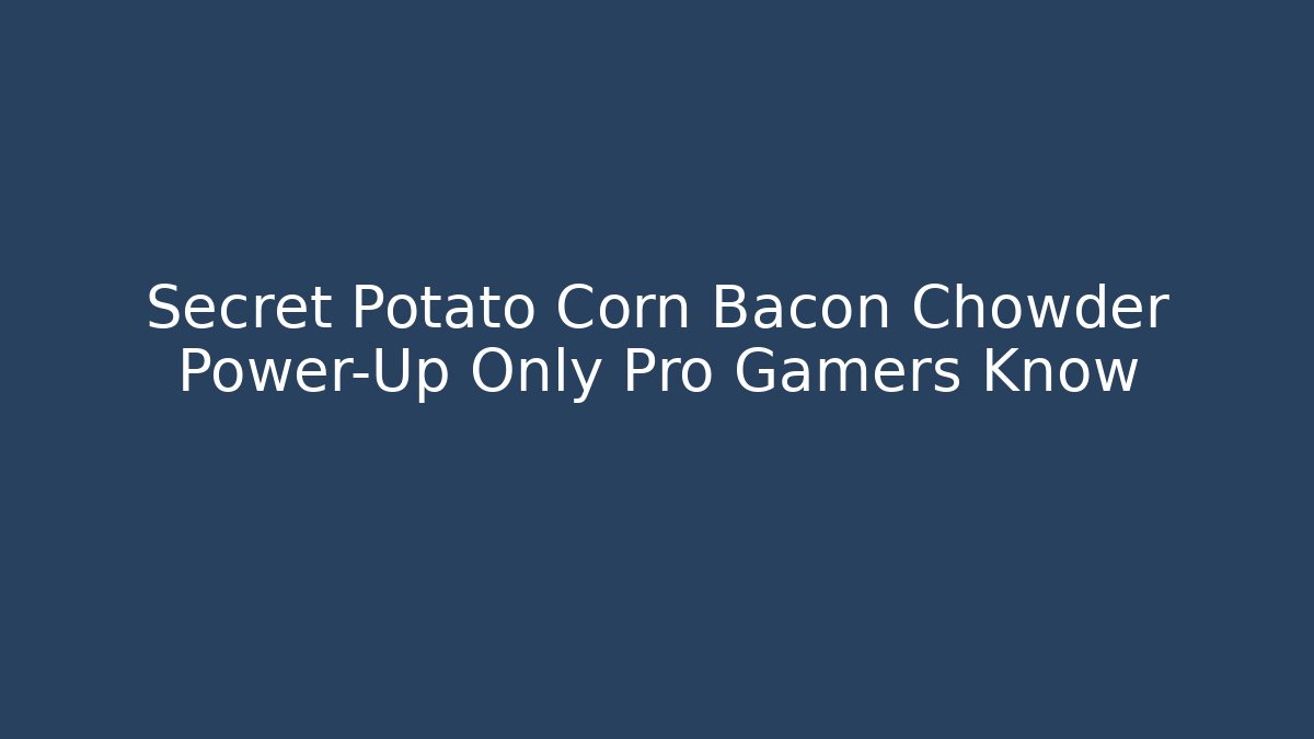 Secret Potato Corn Bacon Chowder Power-Up Only Pro Gamers Know