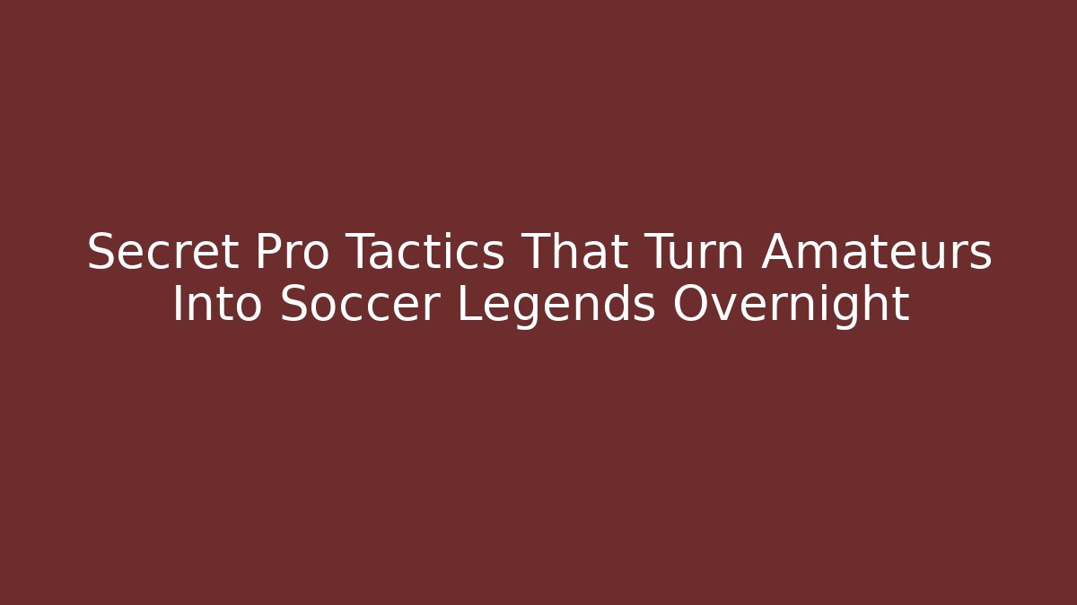 Secret Pro Tactics That Turn Amateurs Into Soccer Legends Overnight