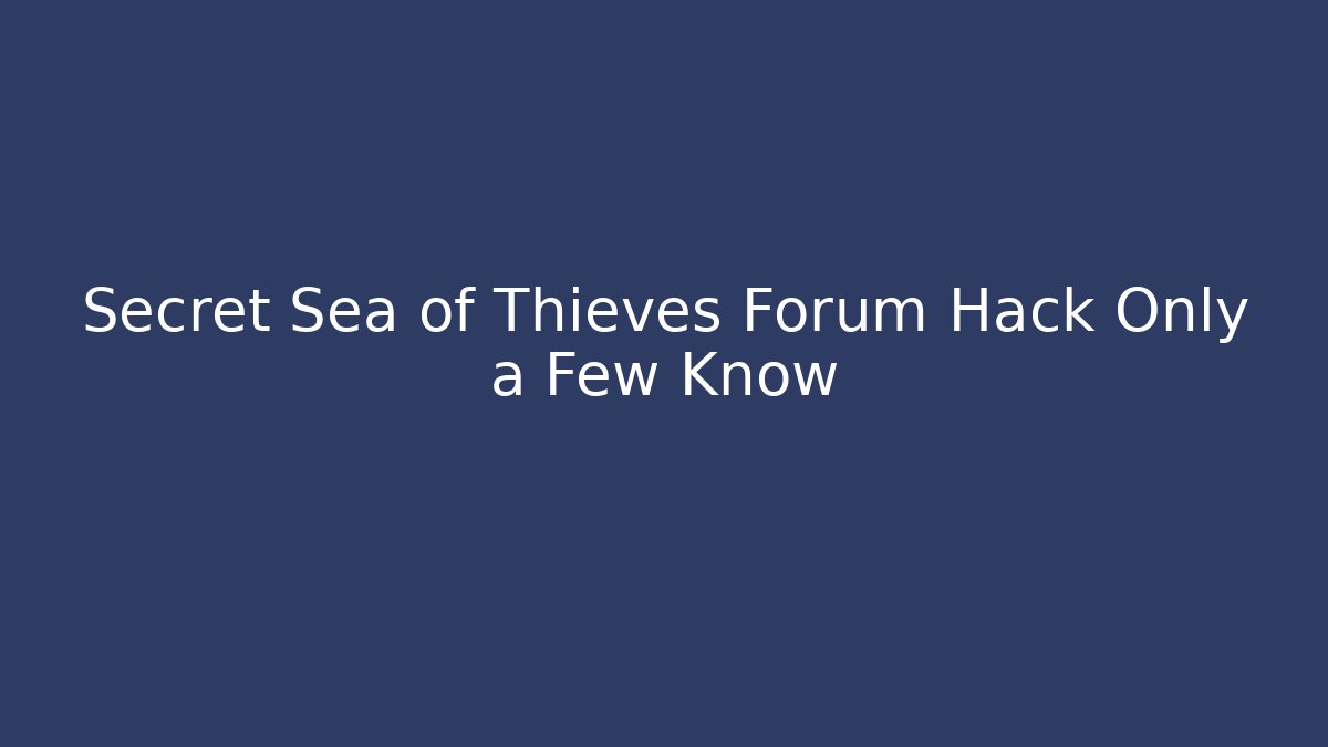 Secret Sea of Thieves Forum Hack Only a Few Know
