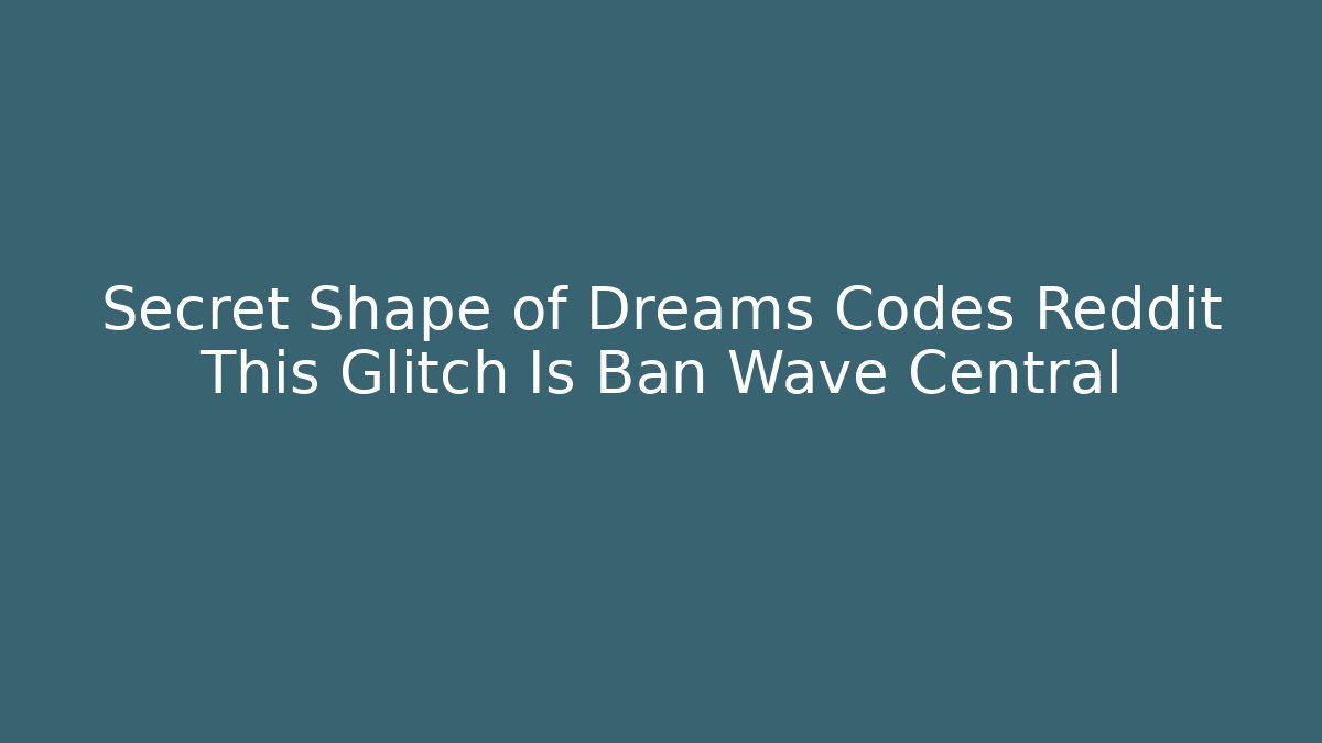 Secret Shape of Dreams Codes Reddit This Glitch Is Ban Wave Central