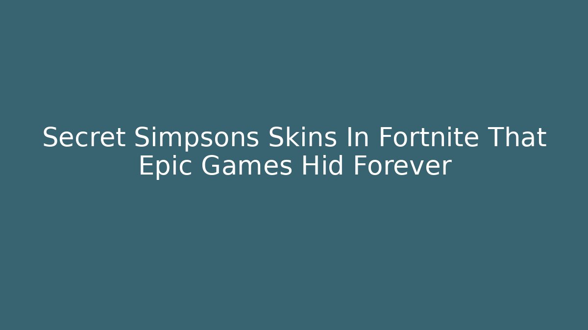 Secret Simpsons Skins In Fortnite That Epic Games Hid Forever - Celivion