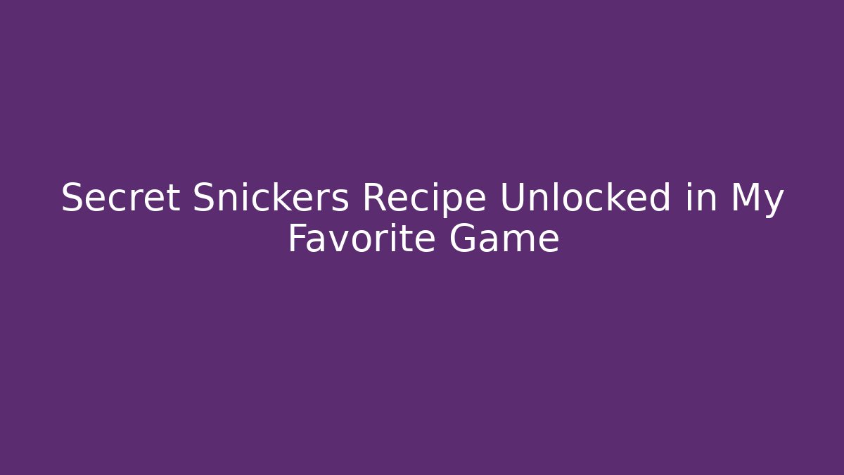 Secret Snickers Recipe Unlocked in My Favorite Game
