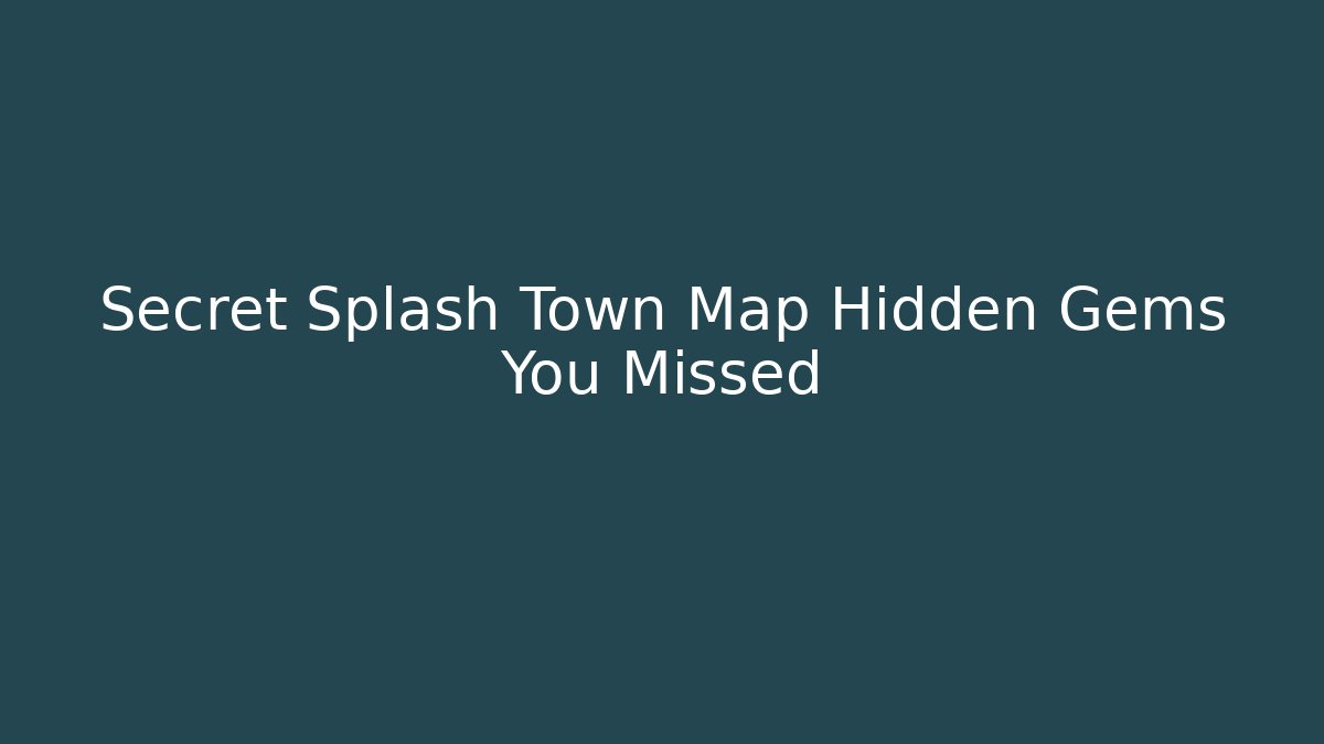 Secret Splash Town Map Hidden Gems You Missed - Celivion