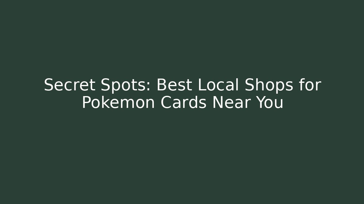 Secret Spots: Best Local Shops for Pokémon Cards Near You