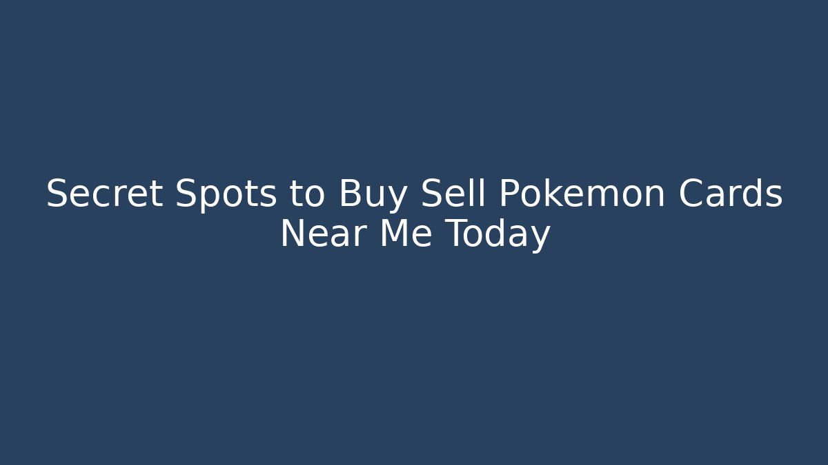 Secret Spots to Buy Sell Pokemon Cards Near Me Today