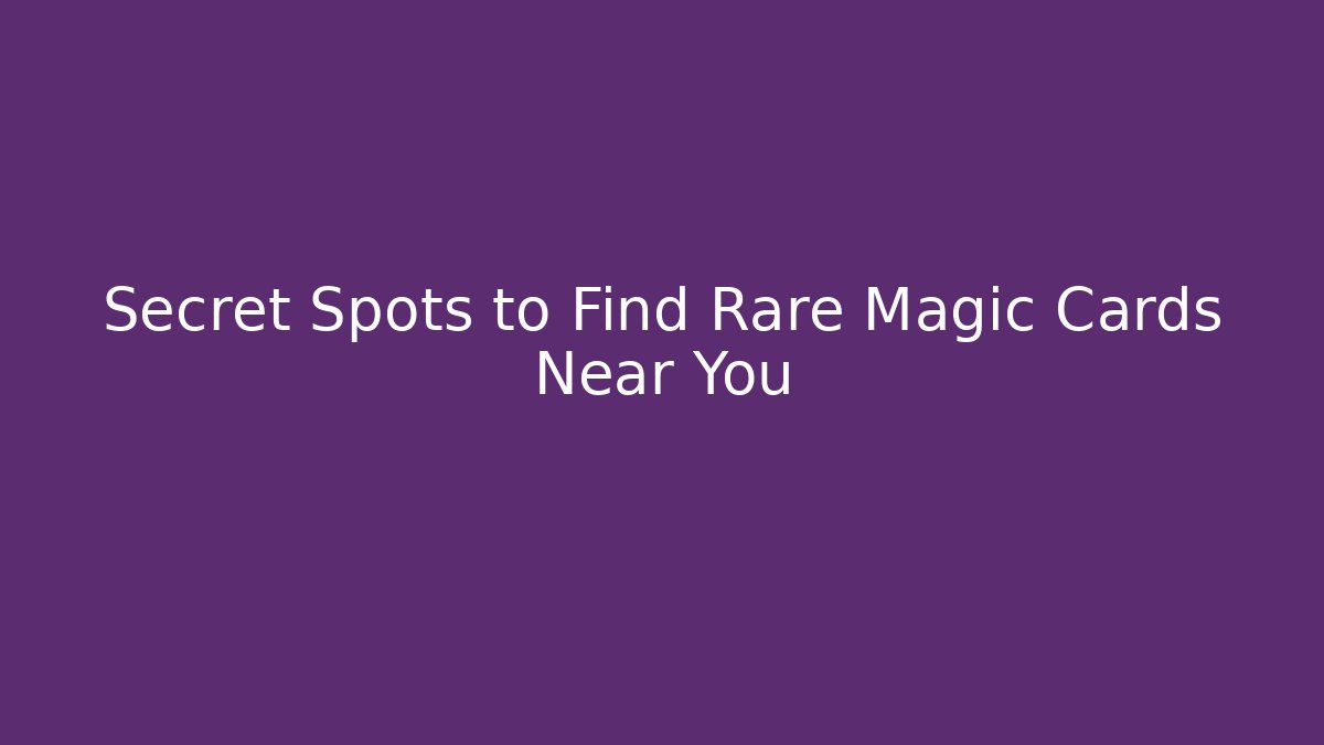 Secret Spots to Find Rare Magic Cards Near You
