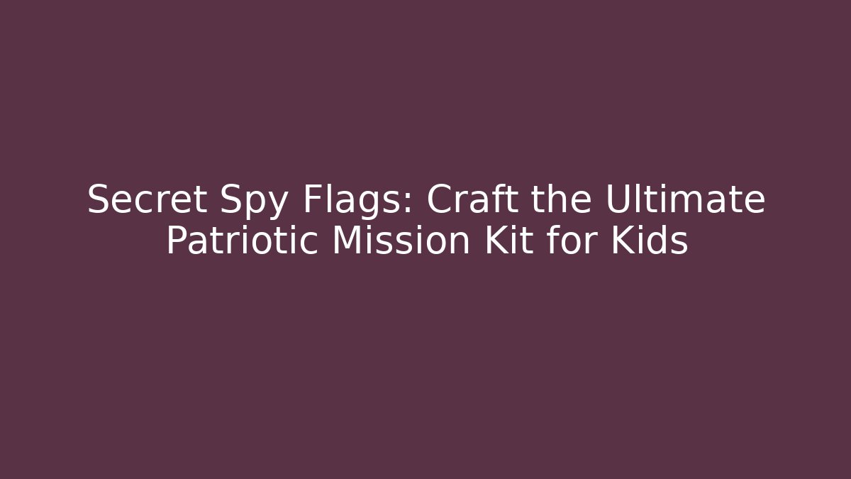 Secret Spy Flags: Craft the Ultimate Patriotic Mission Kit for Kids