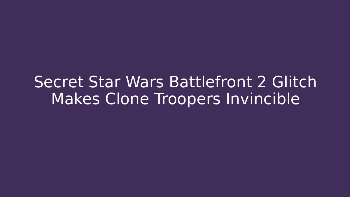 Secret Star Wars Battlefront 2 Glitch Makes Clone Troopers Invincible