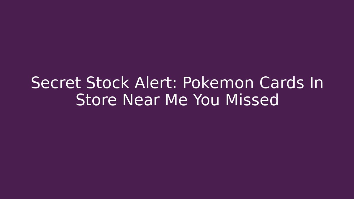 Secret Stock Alert: Pokémon Cards In Store Near Me You Missed