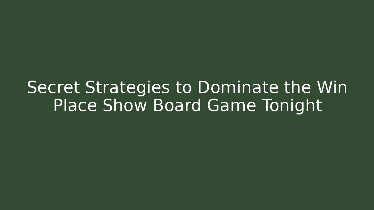 Secret Strategies to Dominate the Win Place Show Board Game Tonight