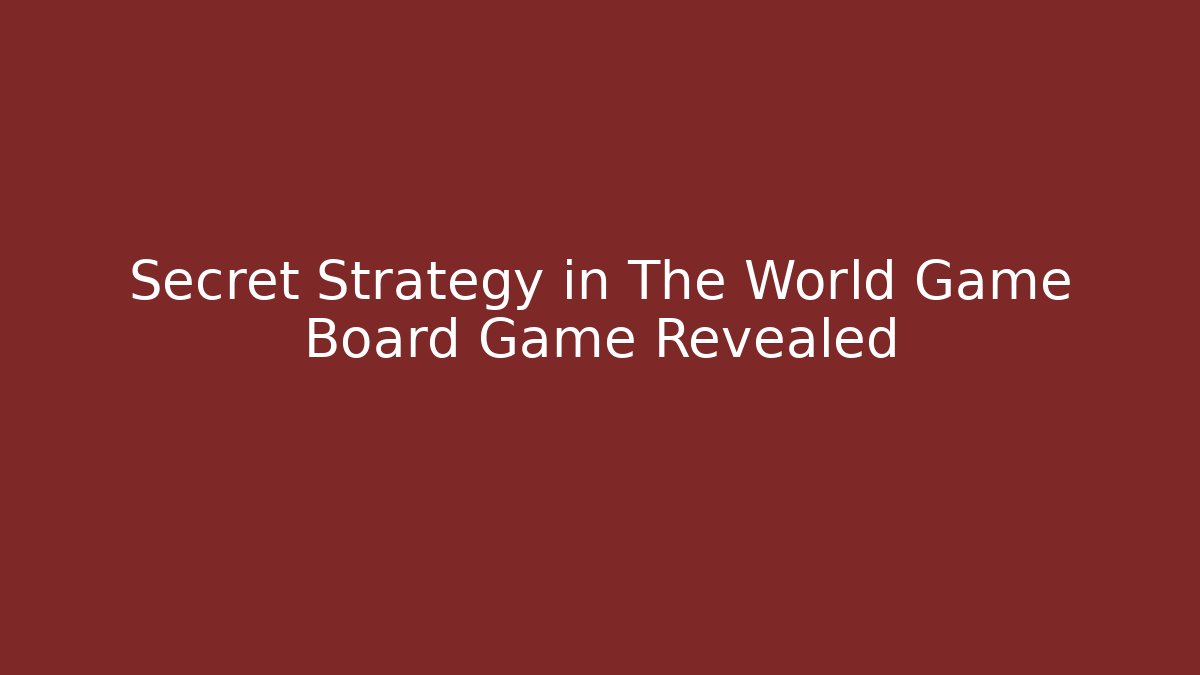 Secret Strategy in The World Game Board Game Revealed