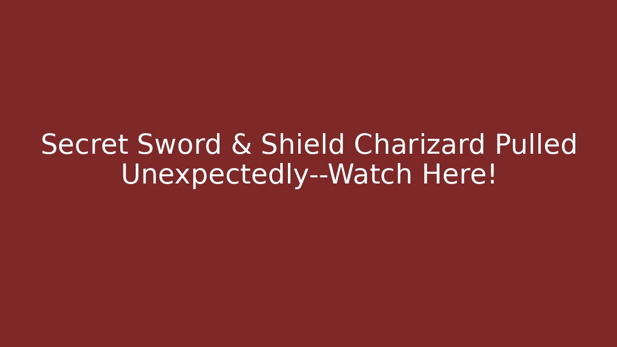 Secret Sword & Shield Charizard Pulled Unexpectedly—Watch Here!