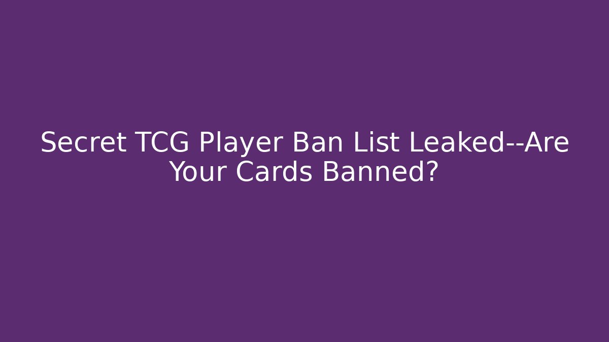 Secret TCG Player Ban List Leaked—Are Your Cards Banned?