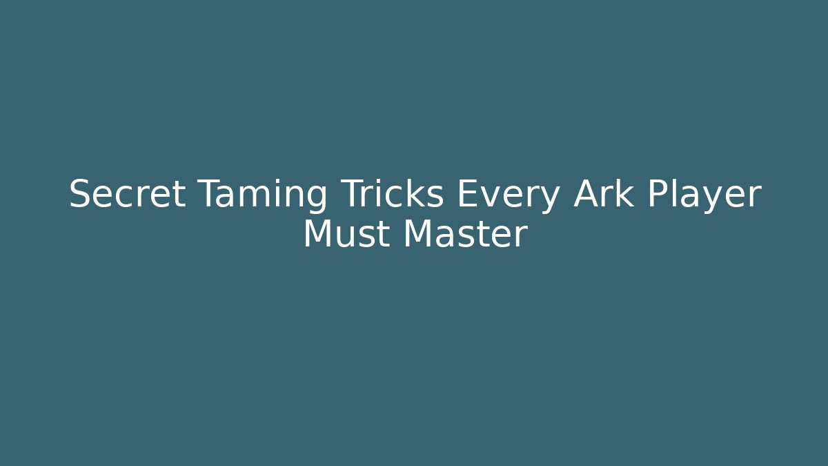 Secret Taming Tricks Every Ark Player Must Master