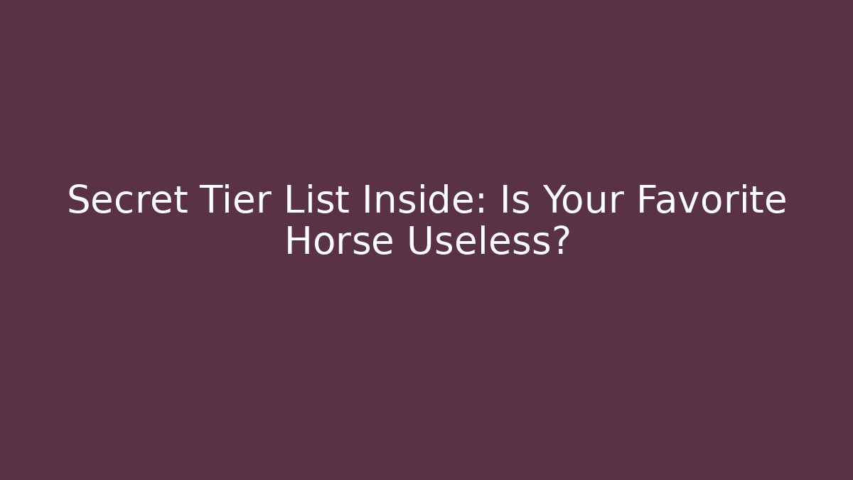 Secret Tier List Inside: Is Your Favorite Horse Useless?