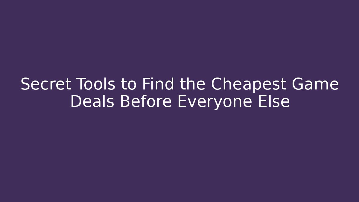 Secret Tools to Find the Cheapest Game Deals Before Everyone Else