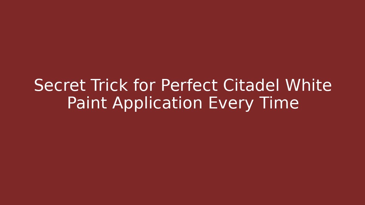 Secret Trick for Perfect Citadel White Paint Application Every Time - Celivion