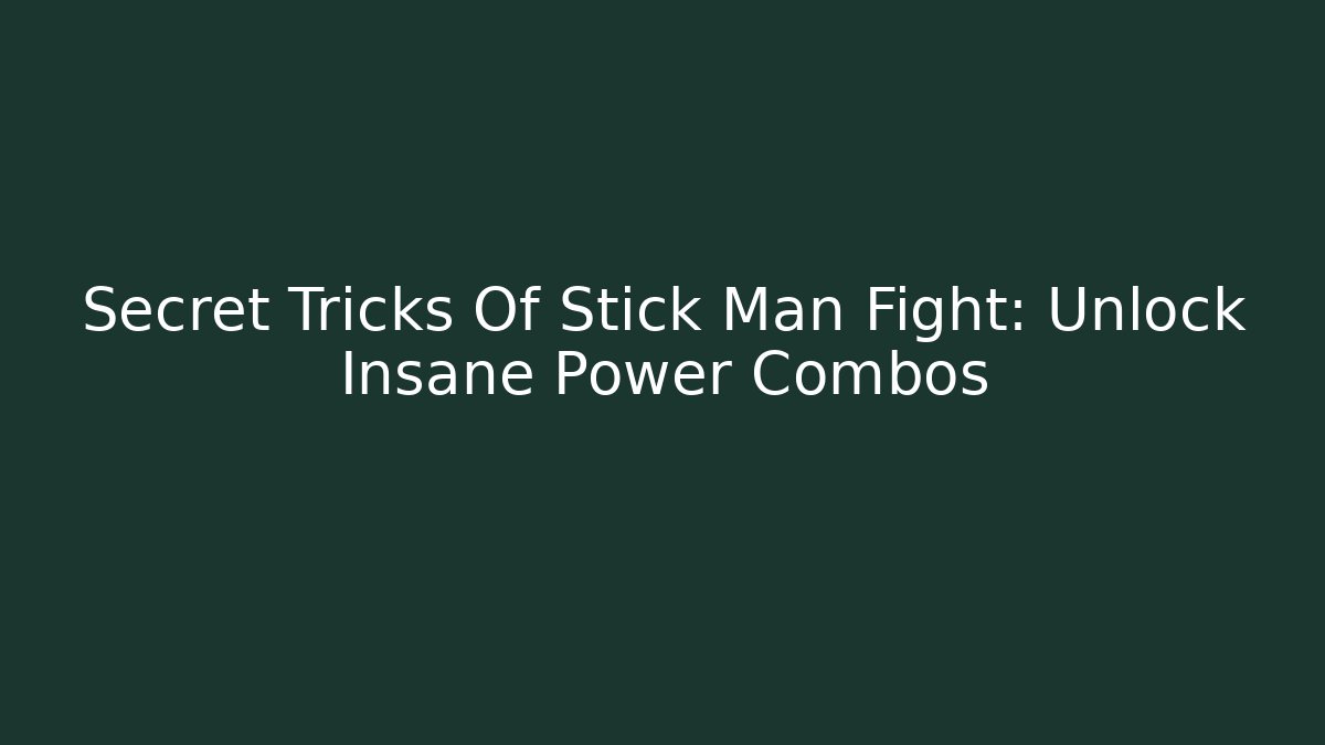 Secret Tricks Of Stick Man Fight: Unlock Insane Power Combos