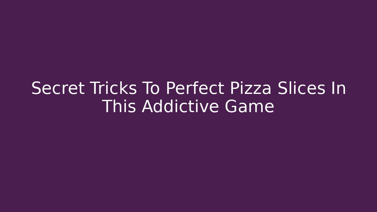 Secret Tricks To Perfect Pizza Slices In This Addictive Game