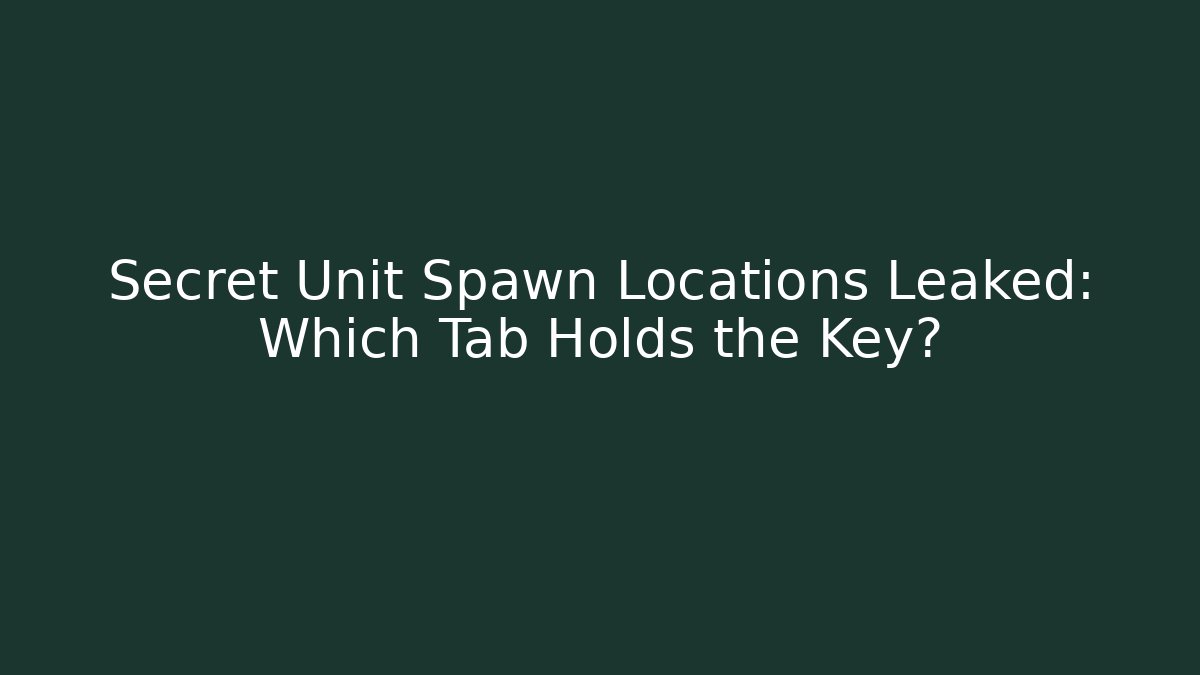 Secret Unit Spawn Locations Leaked: Which Tab Holds the Key?