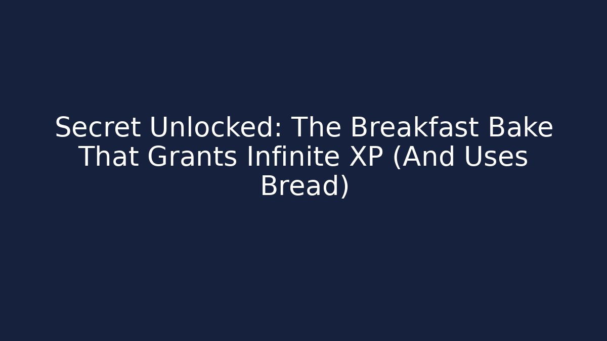 Secret Unlocked: The Breakfast Bake That Grants Infinite XP (And Uses Bread)