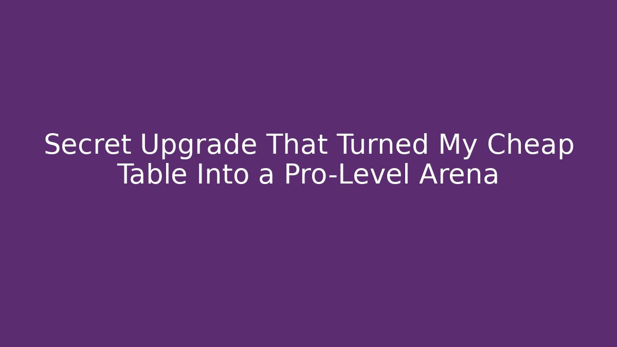 Secret Upgrade That Turned My Cheap Table Into a Pro-Level Arena