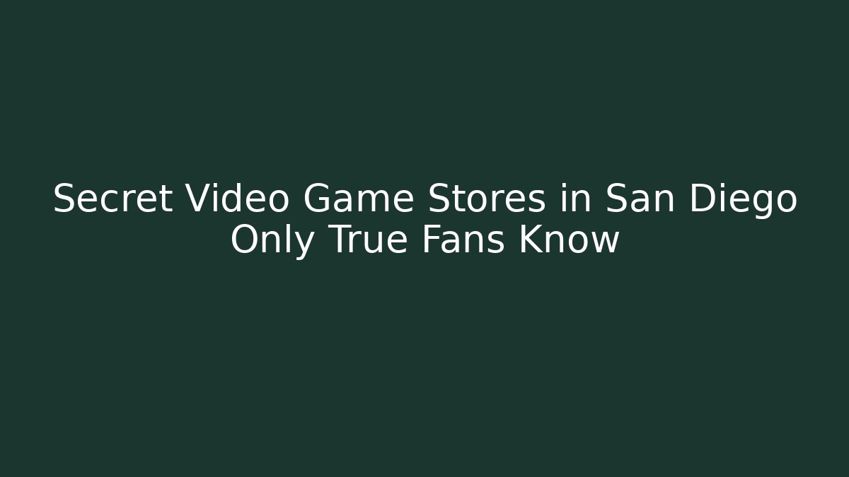 Secret Video Game Stores in San Diego Only True Fans Know