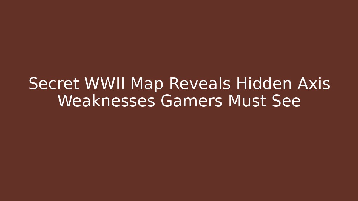 Secret WWII Map Reveals Hidden Axis Weaknesses Gamers Must See