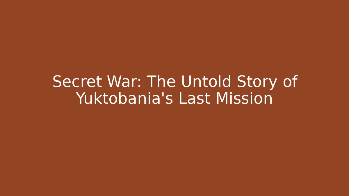 Secret War: The Untold Story of Yuktobania’s Last Mission