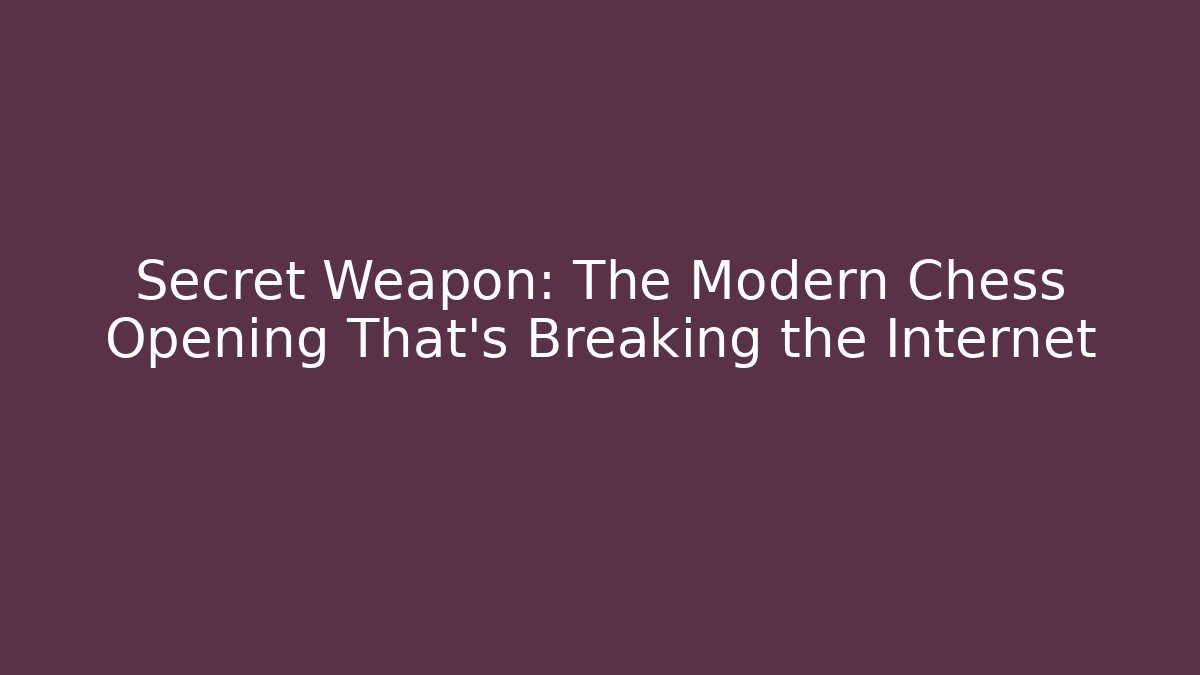 Secret Weapon: The Modern Chess Opening That’s Breaking the Internet