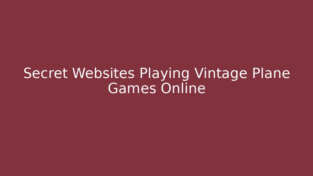 Secret Websites Playing Vintage Plane Games Online - Celivion