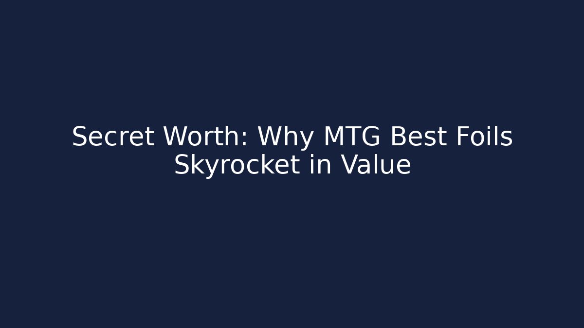 Secret Worth: Why MTG Best Foils Skyrocket in Value