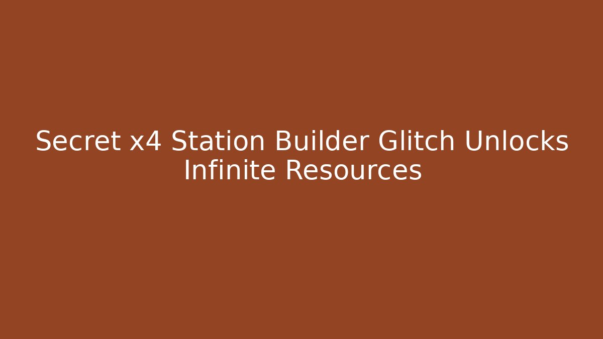 Secret x4 Station Builder Glitch Unlocks Infinite Resources