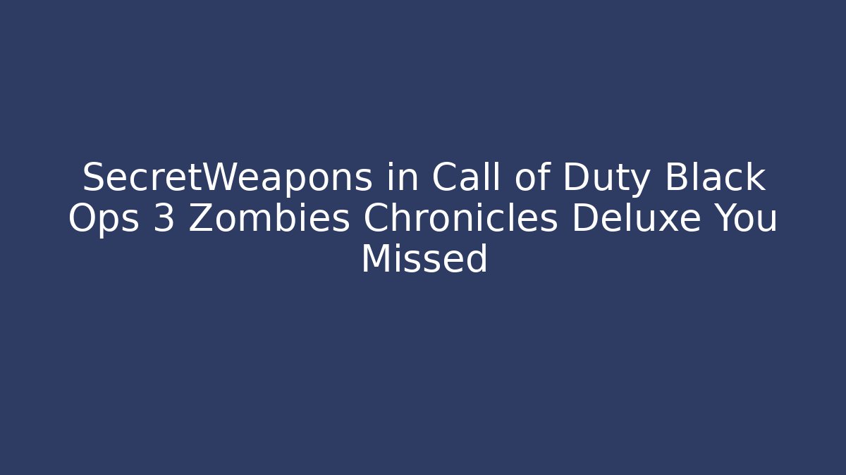 SecretWeapons in Call of Duty Black Ops 3 Zombies Chronicles Deluxe You Missed
