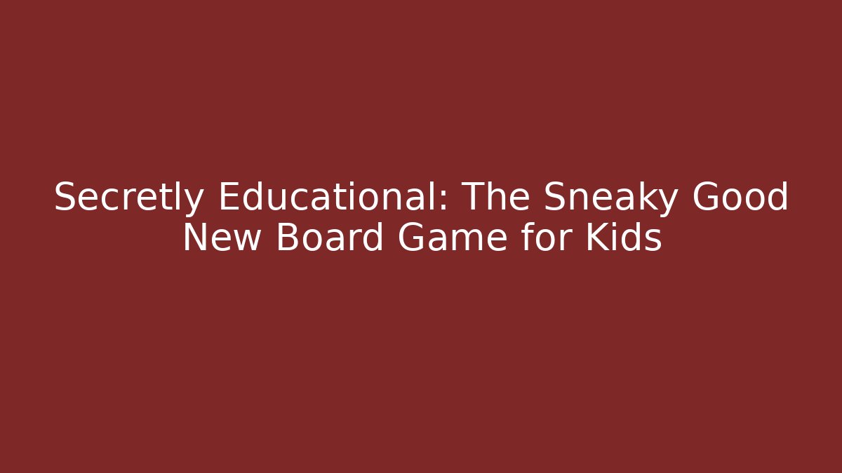 Secretly Educational: The Sneaky Good New Board Game for Kids