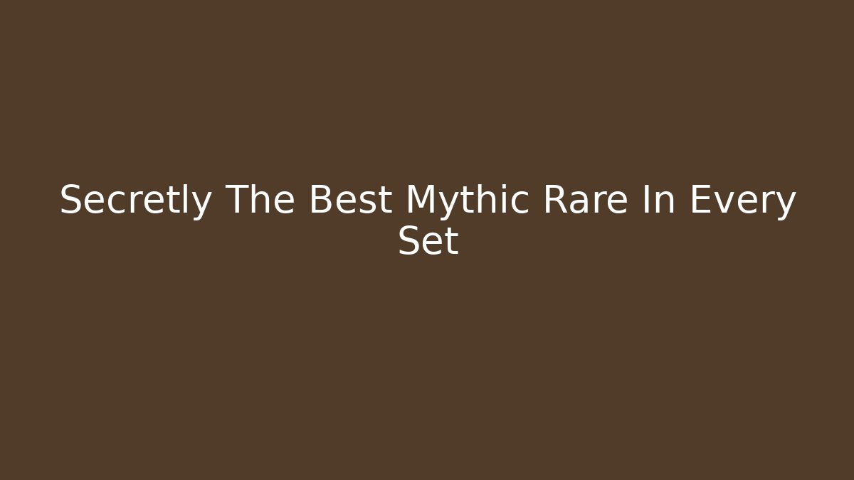 Secretly The Best Mythic Rare In Every Set - Celivion