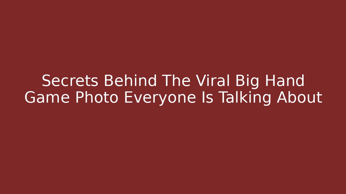 Secrets Behind The Viral Big Hand Game Photo Everyone Is Talking About