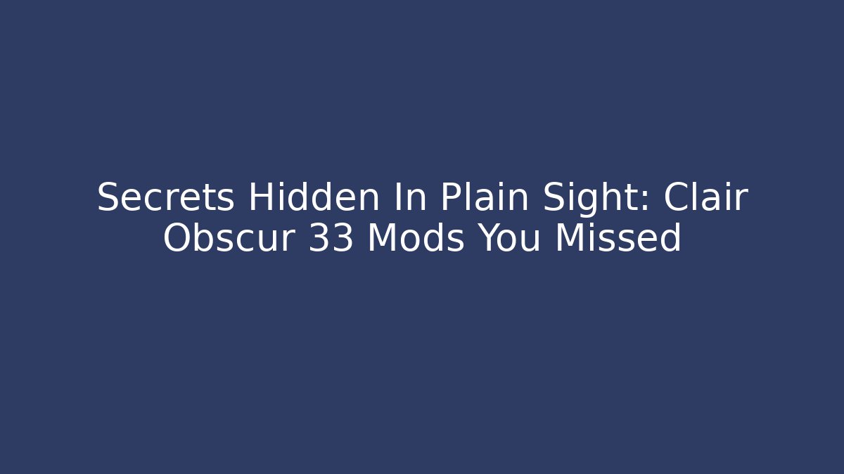 Secrets Hidden In Plain Sight: Clair Obscur 33 Mods You Missed