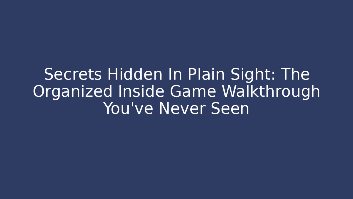 Secrets Hidden In Plain Sight: The Organized Inside Game Walkthrough You’ve Never Seen - Celivion