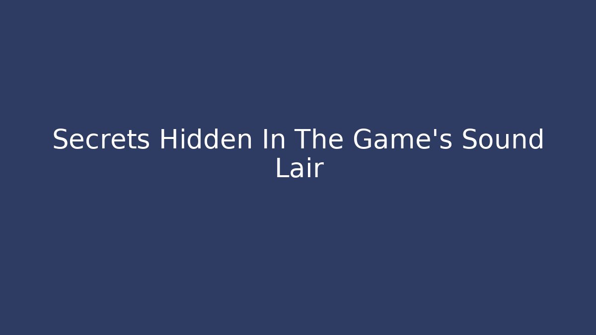 Secrets Hidden In The Game's Sound Lair
