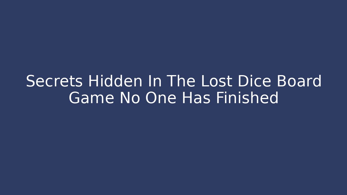 Secrets Hidden In The Lost Dice Board Game No One Has Finished