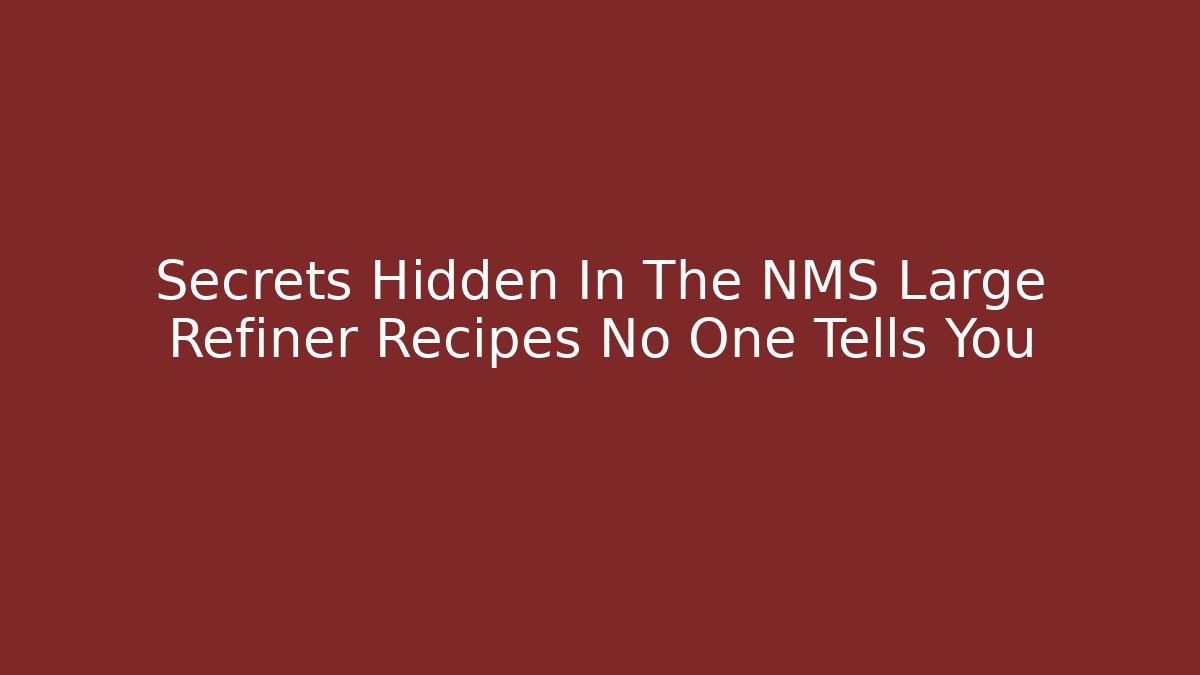Secrets Hidden In The NMS Large Refiner Recipes No One Tells You