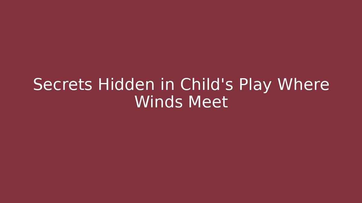 Secrets Hidden in Child's Play Where Winds Meet