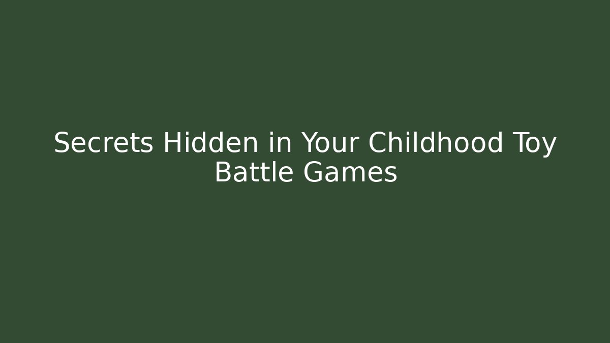 Secrets Hidden in Your Childhood Toy Battle Games