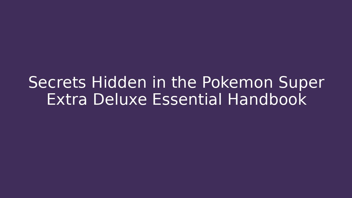 Secrets Hidden in the Pokémon Super Extra Deluxe Essential Handbook