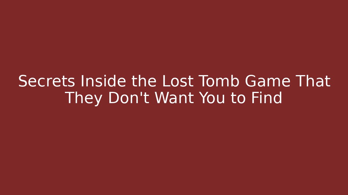 Secrets Inside the Lost Tomb Game That They Don't Want You to Find