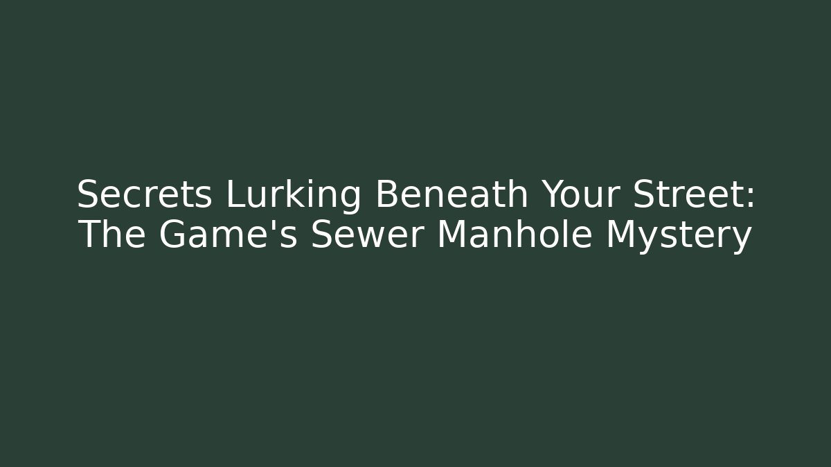 Secrets Lurking Beneath Your Street: The Game's Sewer Manhole Mystery